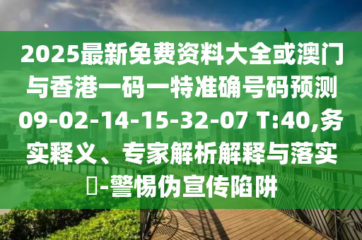 2025最新免費資料大全或澳門與香港一碼一特準確號碼預測09-02-14-15-32-07 T:40,務實釋義、專家解析解釋與落實?-警惕偽宣傳陷阱