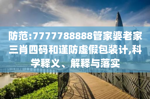 防范:7777788888管家婆老家三肖四碼和謹防虛假包裝計,科學(xué)釋義、解釋與落實