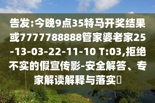 告發(fā):今晚9點35特馬開獎結(jié)果或7777788888管家婆老家25-13-03-22-11-10 T:03,拒絕不實的假宣傳影-安全解答、專家解讀解釋與落實?