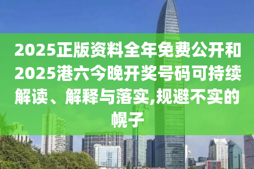 2025正版資料全年免費公開和2025港六今晚開獎號碼可持續(xù)解讀、解釋與落實,規(guī)避不實的幌子